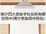 南宁四大贵族学校名称有哪些高中(南宁贵族高中排名)