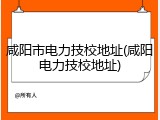 咸阳市电力技校地址(咸阳电力技校地址)