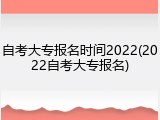 自考大专报名时间2022(2022自考大专报名)