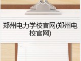 郑州电力学校官网(郑州电校官网)