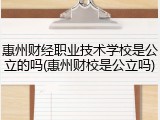 惠州财经职业技术学校是公立的吗(惠州财校是公立吗)