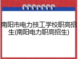 南阳市电力技工学校职高招生(南阳电力职高招生)