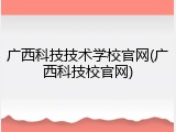 广西科技技术学校官网(广西科技校官网)