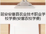 延安安塞县农业技术职业学校学费(安塞农校学费)