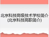 北京科技高级技术学校简介(北京科技高职简介)