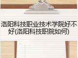 洛阳科技职业技术学院好不好(洛阳科技职院如何)