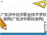 广东涉外经济职业技术学校官网(广东涉外职校官网)