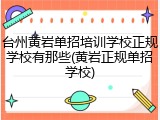 台州黄岩单招培训学校正规学校有那些(黄岩正规单招学校)