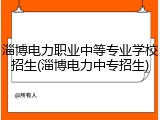 淄博电力职业中等专业学校招生(淄博电力中专招生)