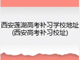 西安莲湖高考补习学校地址(西安高考补习校址)