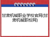 甘肃机械职业学校官网(甘肃机械职校网)