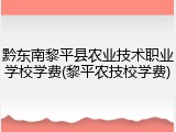 黔东南黎平县农业技术职业学校学费(黎平农技校学费)