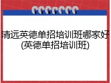 清远英德单招培训班哪家好(英德单招培训班)