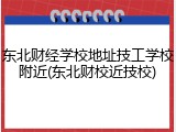 东北财经学校地址技工学校附近(东北财校近技校)