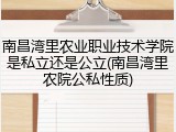 南昌湾里农业职业技术学院是私立还是公立(南昌湾里农院公私性质)
