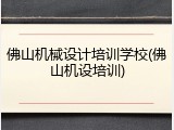佛山机械设计培训学校(佛山机设培训)