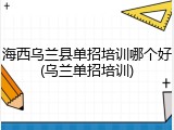 海西乌兰县单招培训哪个好(乌兰单招培训)