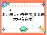 湖北电大中专自考(湖北电大中专自考)