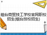 烟台商贸技工学校官网职校招生(烟台技校招生)