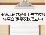 承德承德县农业中专学校哪年成立(承德农校成立年)