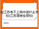 在江苏考不上高中读什么学校(江苏落榜生择校)