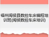 福州闽侯县数控车床编程培训班(闽侯数控车床培训)