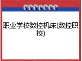 职业学校数控机床(数控职校)