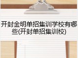 开封金明单招集训学校有哪些(开封单招集训校)