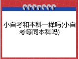 小自考和本科一样吗(小自考等同本科吗)