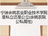 宁波余姚农业职业技术学院是私立还是公立(余姚农院公私属性)