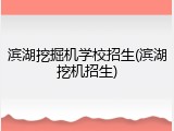 滨湖挖掘机学校招生(滨湖挖机招生)