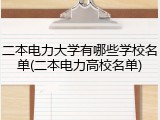 二本电力大学有哪些学校名单(二本电力高校名单)