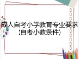 成人自考小学教育专业要求(自考小教条件)
