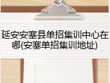 延安安塞县单招集训中心在哪(安塞单招集训地址)
