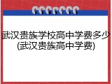 武汉贵族学校高中学费多少(武汉贵族高中学费)
