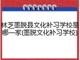 林芝墨脱县文化补习学校是哪一家(墨脱文化补习学校)