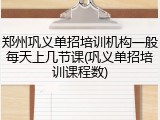 郑州巩义单招培训机构一般每天上几节课(巩义单招培训课程数)