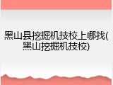 黑山县挖掘机技校上哪找(黑山挖掘机技校)