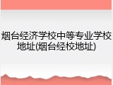 烟台经济学校中等专业学校地址(烟台经校地址)