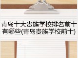 青岛十大贵族学校排名前十有哪些(青岛贵族学校前十)