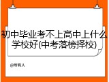 初中毕业考不上高中上什么学校好(中考落榜择校)