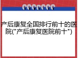 产后康复全国排行前十的医院("产后康复医院前十")