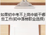 如果初中考不上高中能干哪些工作(初中落榜职业选择)