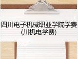 四川电子机械职业学院学费(川机电学费)
