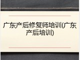 广东产后修复师培训(广东产后培训)