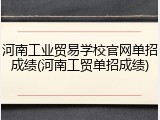 河南工业贸易学校官网单招成绩(河南工贸单招成绩)