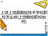 上饶上饶县数控技术学校职校怎么样(上饶数控职校如何)