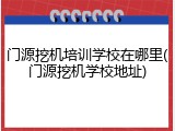 门源挖机培训学校在哪里(门源挖机学校地址)