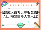 福建成人自考大专报名官网入口(福建自考大专入口)