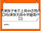 天津孩子考不上高中还用户口吗(津孩无高中学籍需户口)